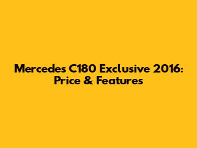 Mercedes C180 Exclusive 2016: Price & Features