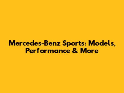 Mercedes-Benz Sports: Models, Performance & More