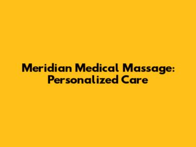 Meridian Medical Massage: Personalized Care
