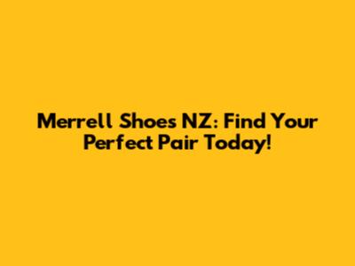 Merrell Shoes NZ: Find Your Perfect Pair Today!