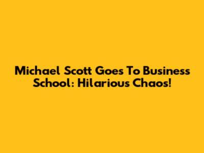Michael Scott Goes To Business School: Hilarious Chaos!