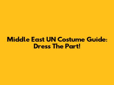 Middle East UN Costume Guide: Dress The Part!