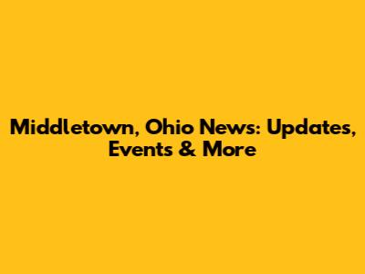 Middletown, Ohio News: Updates, Events & More