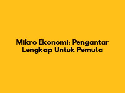 Mikro Ekonomi: Pengantar Lengkap Untuk Pemula