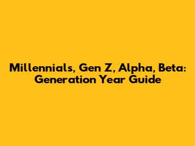Millennials, Gen Z, Alpha, Beta: Generation Year Guide