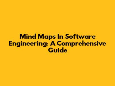 Mind Maps In Software Engineering: A Comprehensive Guide
