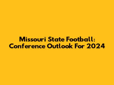 Missouri State Football: Conference Outlook For 2024