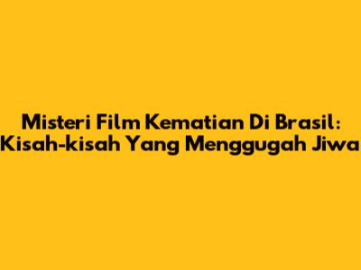 Misteri Film Kematian Di Brasil: Kisah-kisah Yang Menggugah Jiwa