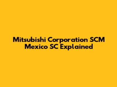 Mitsubishi Corporation SCM Mexico SC Explained