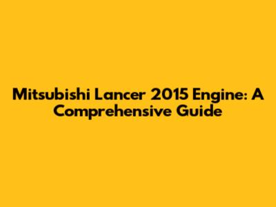 Mitsubishi Lancer 2015 Engine: A Comprehensive Guide