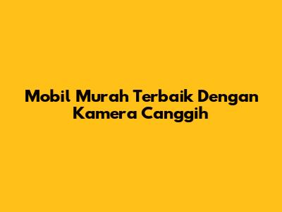 Mobil Murah Terbaik Dengan Kamera Canggih