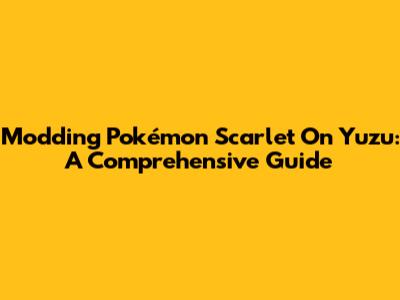 Modding Pokémon Scarlet On Yuzu: A Comprehensive Guide