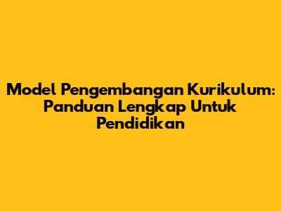 Model Pengembangan Kurikulum: Panduan Lengkap Untuk Pendidikan