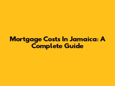 Mortgage Costs In Jamaica: A Complete Guide