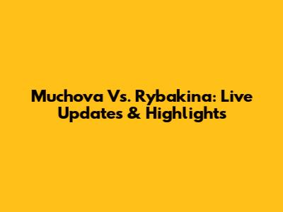 Muchova Vs. Rybakina: Live Updates & Highlights