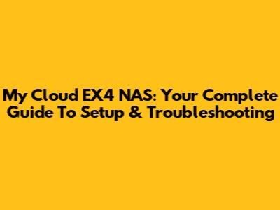 My Cloud EX4 NAS: Your Complete Guide To Setup & Troubleshooting