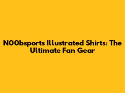 N00bsports Illustrated Shirts: The Ultimate Fan Gear