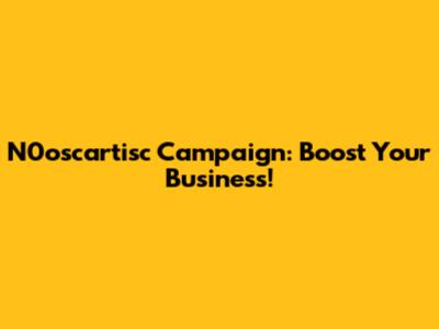 N0oscartisc Campaign: Boost Your Business!