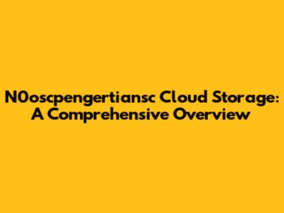 N0oscpengertiansc Cloud Storage: A Comprehensive Overview