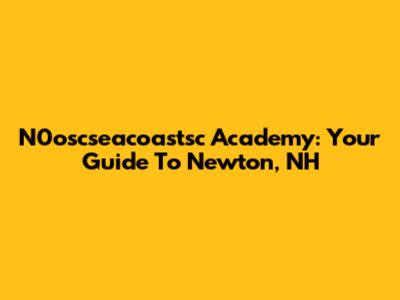 N0oscseacoastsc Academy: Your Guide To Newton, NH