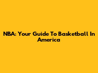 NBA: Your Guide To Basketball In America