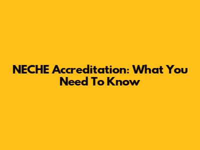 NECHE Accreditation: What You Need To Know