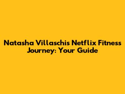 Natasha Villaschi's Netflix Fitness Journey: Your Guide