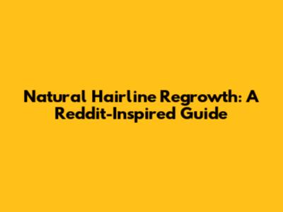Natural Hairline Regrowth: A Reddit-Inspired Guide