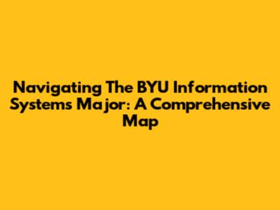 Navigating The BYU Information Systems Major: A Comprehensive Map
