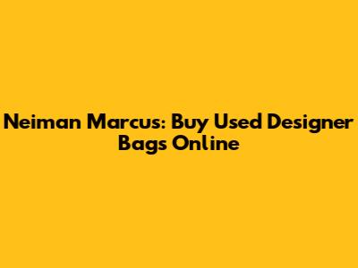 Neiman Marcus: Buy Used Designer Bags Online