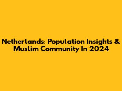 Netherlands: Population Insights & Muslim Community In 2024
