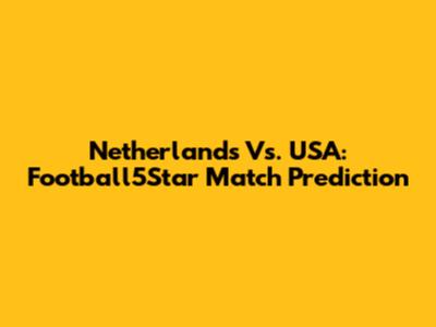 Netherlands Vs. USA: Football5Star Match Prediction