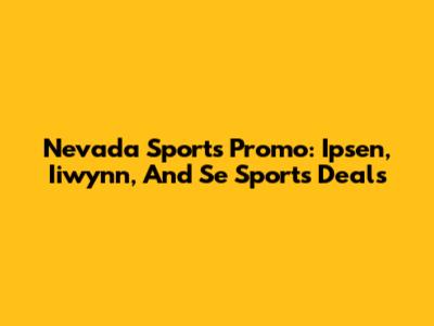 Nevada Sports Promo: Ipsen, Iiwynn, And Se Sports Deals