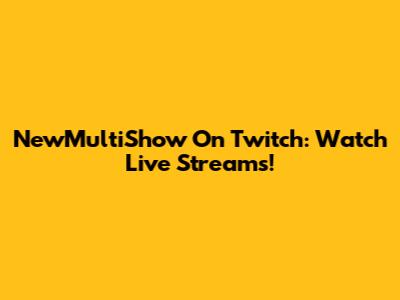NewMultiShow On Twitch: Watch Live Streams!