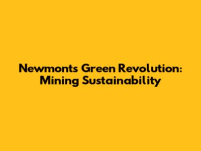 Newmont's Green Revolution: Mining Sustainability