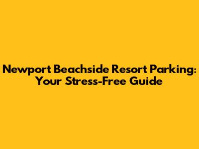 Newport Beachside Resort Parking: Your Stress-Free Guide