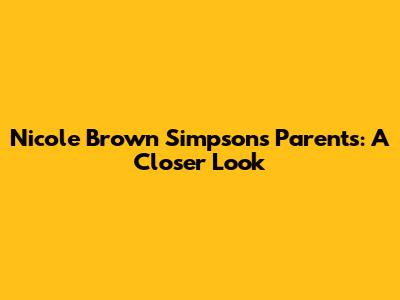 Nicole Brown Simpson's Parents: A Closer Look