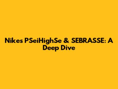 Nike's PSeiHighSe & SEBRASSE: A Deep Dive