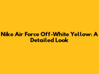 Nike Air Force Off-White Yellow: A Detailed Look