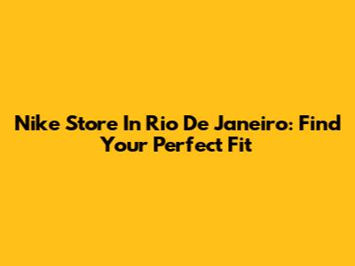 Nike Store In Rio De Janeiro: Find Your Perfect Fit