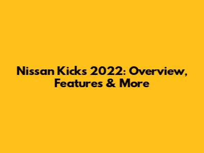 Nissan Kicks 2022: Overview, Features & More