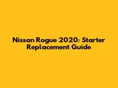 Nissan Rogue 2020: Starter Replacement Guide
