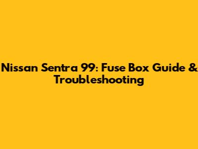 Nissan Sentra '99: Fuse Box Guide & Troubleshooting