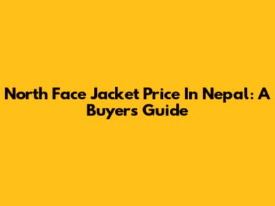 North Face Jacket Price In Nepal: A Buyer's Guide