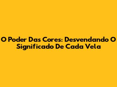 O Poder Das Cores: Desvendando O Significado De Cada Vela