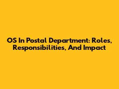 OS In Postal Department: Roles, Responsibilities, And Impact