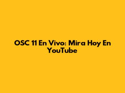 OSC 11 En Vivo: Mira Hoy En YouTube