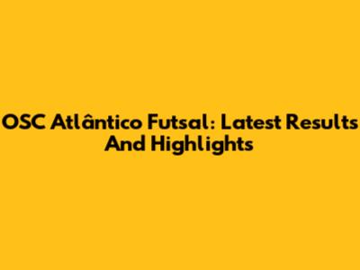 OSC Atlântico Futsal: Latest Results And Highlights