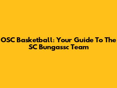 OSC Basketball: Your Guide To The SC Bungassc Team