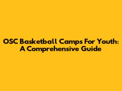 OSC Basketball Camps For Youth: A Comprehensive Guide